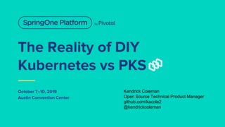 The Reality of DIY
Kubernetes vs PKS
October 7–10, 2019
Austin Convention Center
Kendrick Coleman
Open Source Technical Product Manager
github.com/kacole2
@kendrickcoleman
 