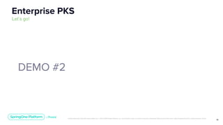 Unless otherwise indicated, these slides are © 2013-2019 Pivotal Software, Inc. and licensed under a Creative Commons Attribution-NonCommercial license: http://creativecommons.org/licenses/by-nc/3.0/
18
DEMO #2
Enterprise PKS
Let’s go!
 