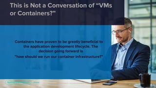 Unless otherwise indicated, these slides are © 2013-2019 Pivotal Software, Inc. and licensed under a Creative Commons Attribution-NonCommercial license: http://creativecommons.org/licenses/by-nc/3.0/
2
This is Not a Conversation of “VMs
or Containers?”
Containers have proven to be greatly beneficial to
the application development lifecycle. The
decision going forward is
”how should we run our container infrastructure?”
 
