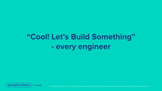 Unless otherwise indicated, these slides are © 2013-2019 Pivotal Software, Inc. and licensed under a Creative Commons Attribution-NonCommercial license: http://creativecommons.org/licenses/by-nc/3.0/
“Cool! Let’s Build Something”
- every engineer
 