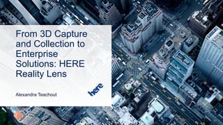 From 3D Capture
and Collection to
Enterprise
Solutions: HERE
Reality Lens
Alexandra Teachout
 