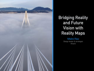 Bridging Reality
and Future
Vision with
Reality Maps
Malini Rao
Design leader & strategist
Acquia
Acquia
 