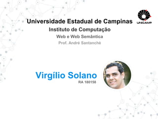 Virgílio Solano
RA 180158
Universidade Estadual de Campinas
Instituto de Computação
Web e Web Semântica
Prof. André Santanchè
 