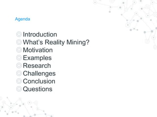 Agenda
◎Introduction
◎What’s Reality Mining?
◎Motivation
◎Examples
◎Research
◎Challenges
◎Conclusion
◎Questions
 
