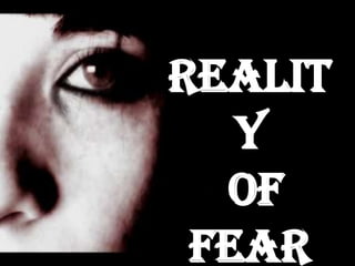 Realit
   y
  of
 Fear
 