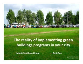 The reality of implementing green
 buildings programs in your city
 Kobet Cheatham Group   BasicGov
 