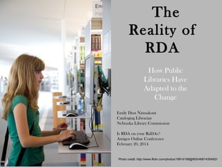 The
Reality of
RDA
How Public
Libraries Have
Adapted to the
Change
Emily Dust Nimsakont
Cataloging Librarian
Nebraska Library Commission
Is RDA on your RaDAr?
Amigos Online Conference
February 20, 2014

Photo credit: http://www.flickr.com/photos/19614198@N00/4661435492//

 