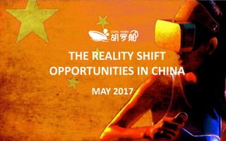 THE  REALITY  SHIFT  
OPPORTUNITIES  IN  CHINA  
MAY  2017  
 