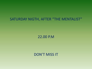 SATURDAY NIGTH, AFTER “THE MENTALIST”22.00 P.MDON’T MISS IT
