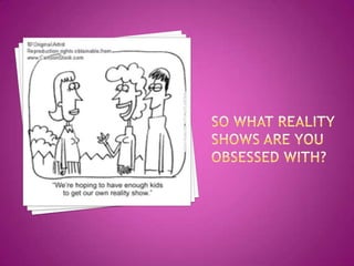 So what Reality Shows are you obsessed with?