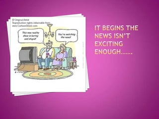 It begins the news isn’t exciting enough…….