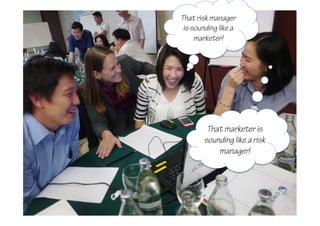 That marketer is
sounding like a risk
manager!
That risk manager
is sounding like a
marketer!
 