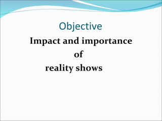Objective Impact and importance  of  reality shows 