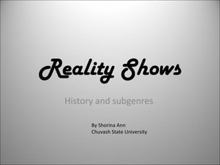 Reality Shows History and subgenres  By Shorina Ann Chuvash State University  