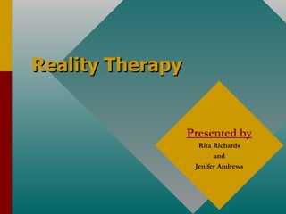 Reality Therapy Presented by Rita Richards and Jenifer Andrews 