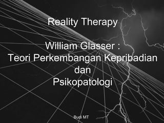 Reality Therapy
William Glasser :
Teori Perkembangan Kepribadian
dan
Psikopatologi
Budi MT
 