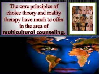 The core principles of
choice theory and reality
therapy have much to offer
in the area of
multicultural counseling.
 