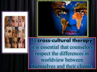 In cross-cultural therapy
it is essential that counselors
respect the differences in
worldview between
themselves and their clients.
 