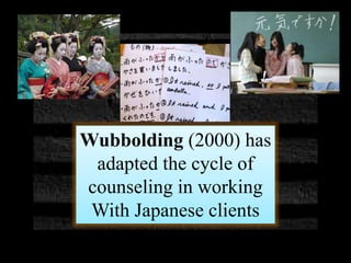 Wubbolding (2000) has
adapted the cycle of
counseling in working
With Japanese clients
 