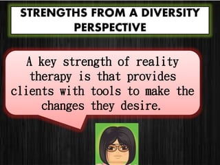 STRENGTHS FROM A DIVERSITY
PERSPECTIVE
A key strength of reality
therapy is that provides
clients with tools to make the
changes they desire.
 
