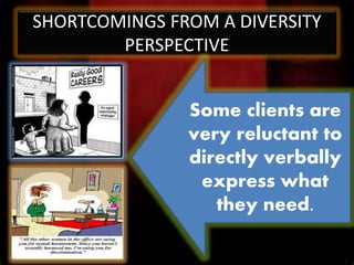 SHORTCOMINGS FROM A DIVERSITY
PERSPECTIVE
Some clients are
very reluctant to
directly verbally
express what
they need.
 