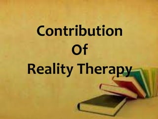 Contribution
Of
Reality Therapy
 