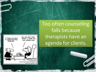 Too often counseling
fails because
therapists have an
agenda for clients.
 
