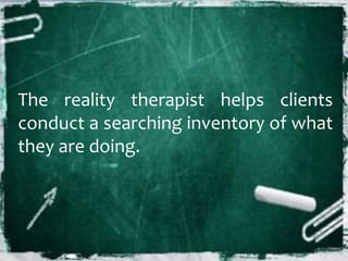 The reality therapist helps clients
conduct a searching inventory of what
they are doing.
 