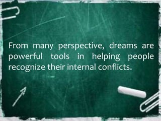 From many perspective, dreams are
powerful tools in helping people
recognize their internal conflicts.
 