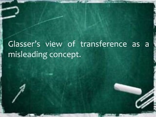 Glasser’s view of transference as a
misleading concept.
 