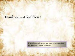 Thank you and God Bless !
If we choose all we do, we must be responsible
for what we choose. - Glasser
 
