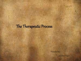 The Therapeutic Process
Presented by:
Jerie Mae Gulen
 