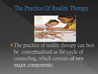 The practice of reality therapy can best
be conceptualized as the cycle of
counseling, which consists
 