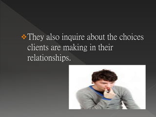 They also inquire about the choices
clients are making in their
relationships.
 