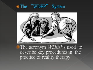 The “WDEP” System
The acronym WDEP is used to
describe key procedures in the
practice of reality therapy
 