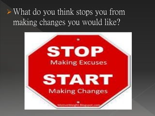 What do you think stops you from
making changes you would like?
 