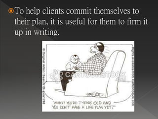 To help clients commit themselves to
their plan, it is useful for them to firm it
up in writing.
 