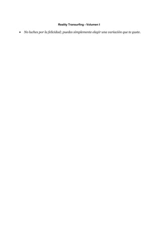 Reality Transurfing - Volumen I

•   No luches por la felicidad; puedes simplemente elegir una variación que te guste.
 