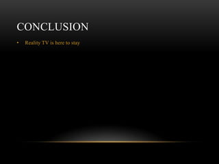 CONCLUSION
•   Reality TV is here to stay
 