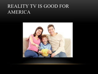 REALITY TV IS GOOD FOR
AMERICA
 