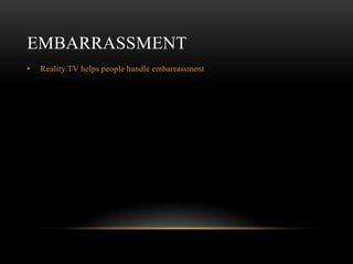 EMBARRASSMENT
•   Reality TV helps people handle embarrassment
 