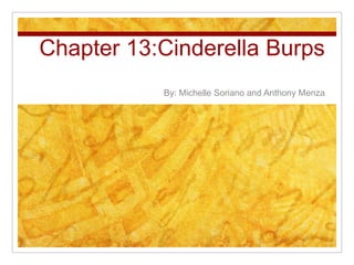 Chapter 13:Cinderella Burps
           By: Michelle Soriano and Anthony Menza
 