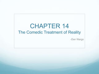 CHAPTER 14
The Comedic Treatment of Reality
                          -Dan Wargo
 