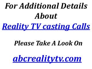 For Additional Details
         About
Reality TV casting Calls
   Please Take A Look On

  abcrealitytv.com
 