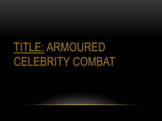 TITLE: ARMOURED
CELEBRITY COMBAT