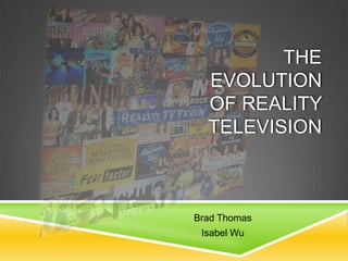 THE
EVOLUTION
OF REALITY
TELEVISION
Brad Thomas
Isabel Wu
 