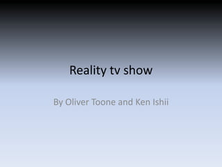 Reality tv show
By Oliver Toone and Ken Ishii
 
