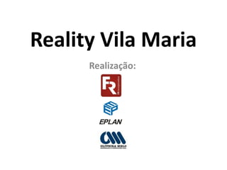 Reality Vila Maria
      Realização:
 