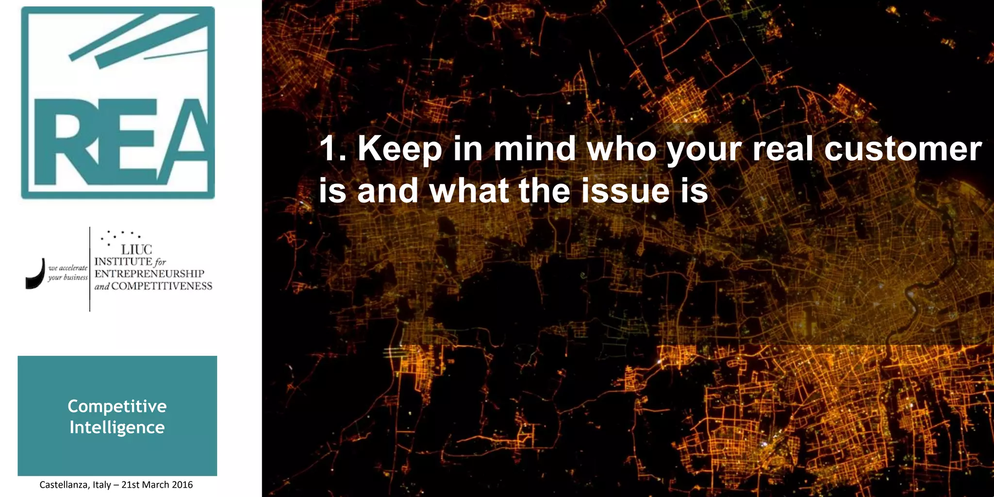 Competitive
Intelligence
1. Keep in mind who your real customer
is and what the issue is
Castellanza, Italy – 21st March 2016
 