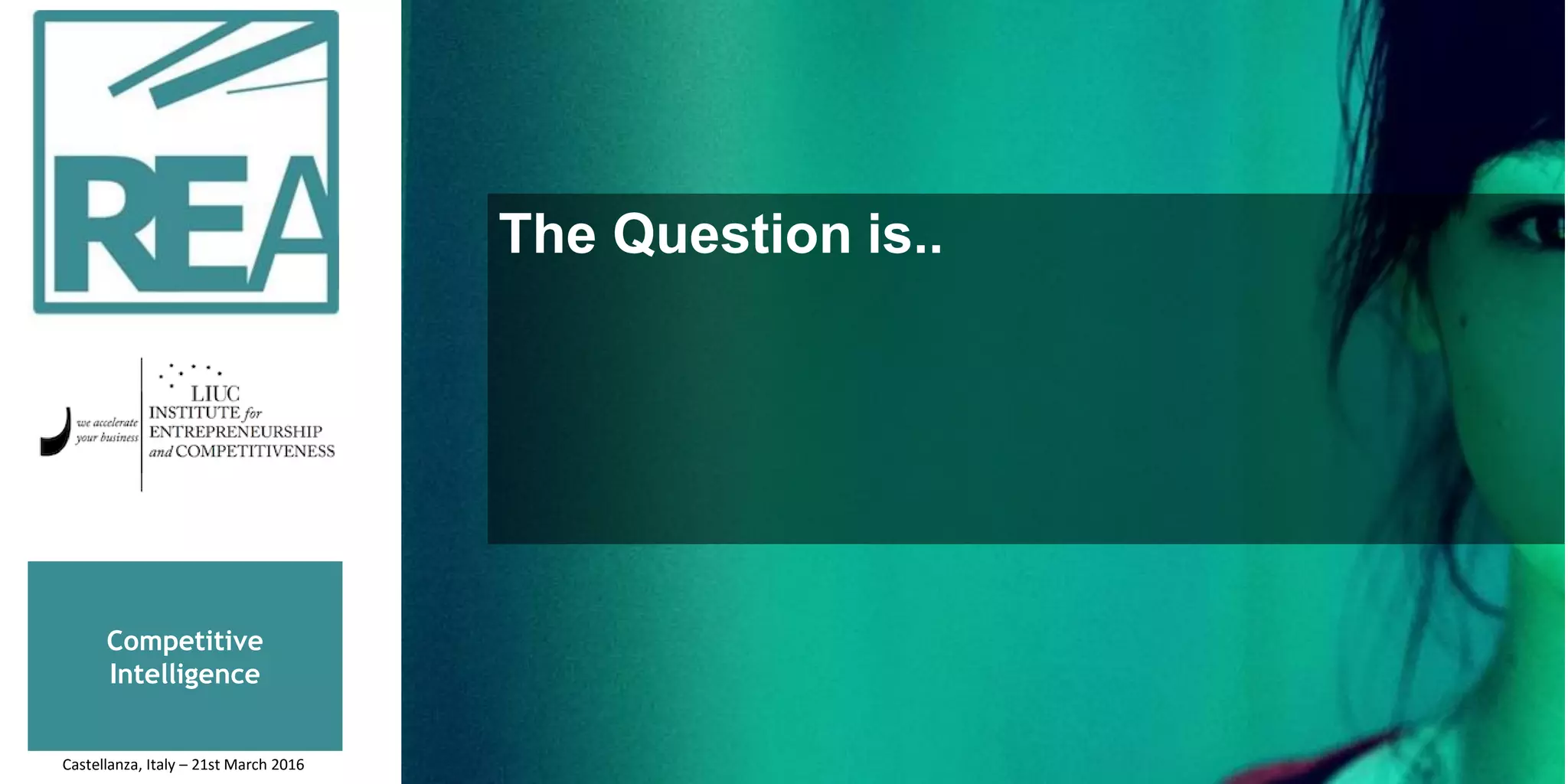 Competitive
Intelligence
The Question is..
Castellanza, Italy – 21st March 2016
 